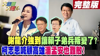 【#大新聞大爆卦 中】謝龍介強到讓賴子弟兵叛變了?柯志恩喊顧高雄潘孟安也難敵!完整版 20240917@大新聞大爆卦HotNewsTalk