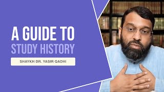 A Guide to Studying History  - Shaykh Dr. Yasir Qadhi