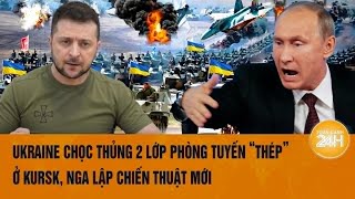 Toàn cảnh thế giới: Ukraine chọc thủng 2 lớp phòng tuyến “thép” ở Kursk, Nga lập chiến thuật mới