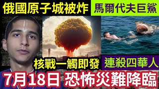 印度神童最新預言！7月18必有大災！俄羅斯「原子城被炸」核電站「近在咫尺」隨時引爆「全球核災難！」中國使館警告「馬爾代夫巨鯊」襲擊華人！大阪潑水音樂節「恐怖意外」強力水柱「擊中頭員工亡」世界國際新聞