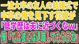 一流大卒の友人の結婚式で中卒の俺を見下す花嫁が「低学歴は夫に近づくなｗ」俺「では彼には退職してもらうね」【修羅場】