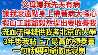 父母嫌我先天有病，讓我滾遠點身上帶著病太噁心，搬山工爺爺毅然提出要收養我，流血汗掙錢供我考北京的大學，3年後我站上了最高的領獎臺，一句話讓阿爺徹底淚崩||笑看人生情感生活