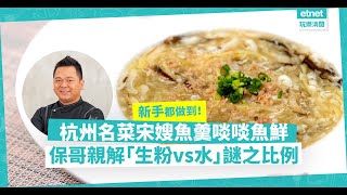 名廚黃亞保食譜：啖啖魚肉鮮味！杭州名菜「宋嫂魚羹」口感超豐富！保哥解構炮製湯羮生粉vs水謎之比例！|Lifestyle|#食譜 #煮食 #烹飪貼士 #家常菜 |吃喝玩樂|保哥快趣煮｜etnet