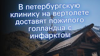 В петербургскую клинику на вертолете доставят пожилого голландца с инфарктом