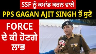 SSF ਨੂੰ ਕਮਾਂਡ ਕਰਨ ਵਾਲੇ PPS Gagan Ajit Singh ਤੋਂ ਸੁਣੋ Force ਦੇ ਕੀ ਹੋਣਗੇ ਲਾਭ