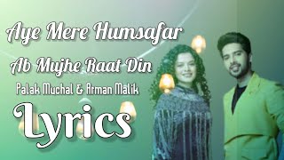 Aye Mere Hamsafar / Ab Mujhe Raat Din // Lyrics Music // Palak Muchhal & Armaan Malik