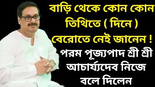 বাড়ি থেকে কোন কোন তিথিতে (দিনে) বেরোতে নেই জানেন ! || পূজ্যপাদ শ্রী শ্রী আচার্য্যদেব নিজে বলে দিলেন