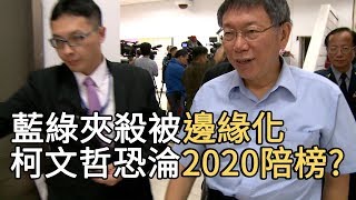 藍綠夾殺被邊緣化 柯文哲恐淪2020陪榜? ｜寰宇新聞20190717