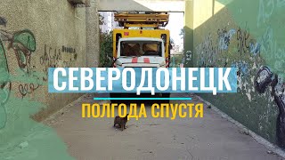 СЕВЕРОДОНЕЦК полгода спустя