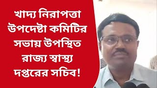 খাদ্য নিরাপত্তা উপদেষ্টা কমিটির সভায় উপস্থিত রাজ্য স্বাস্থ্য দপ্তরের সচিব!