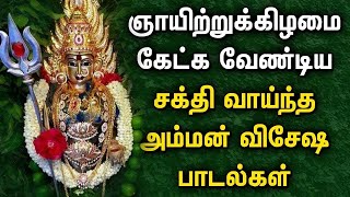 ஞாயிற்றுக்கிழமை சிறப்பு சக்தி வாய்ந்த அம்மன் விசேஷ பாடல்கள் | Popular Amman Devotional Songs