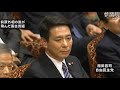 前原外相の首をとった西田昌司議員の質疑（短縮版）