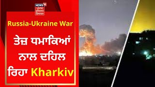 Russia-Ukraine War : ਤੇਜ਼ ਧਮਾਕਿਆਂ ਨਾਲ ਦਹਿਲ ਰਿਹਾ Kharkiv | News18 Punjab