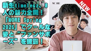 【timelesz】新生timelesz、8人の魅力全開！「MORE Spring 2025」でクールな姿と“ファンサポーズ”を披露！