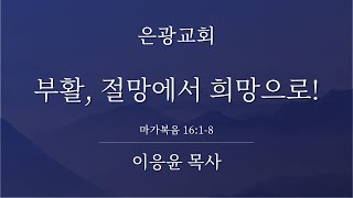 [2020/04/12] 부활, 절망에서 희망으로! (마가복음 16:1-8) | 은광교회