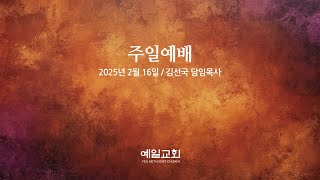 2025년 2월 16일 주일예배(설교: 김선국 담임목사)