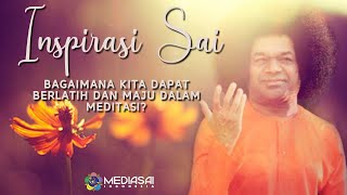 Bagaimana kita dapat berlatih dan maju dalam meditasi? | Inspirasi Sai | MediaSai Indonesia