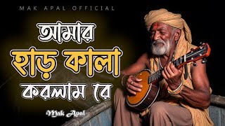 আমার হাড় কালা করলাম রে | Amar Har Kala | Mak Apal