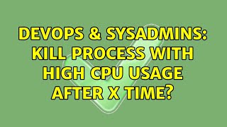DevOps & SysAdmins: Kill process with high CPU usage after X time? (3 Solutions!!)