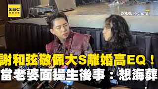 謝和弦敬佩大S離婚高EQ！當老婆面提生後事：想海葬