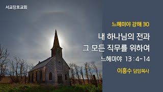 [느헤미야 강해 30] '내 하나님의 전과 그 모든 직무를 위하여' (느헤미야 13장 4-14절)