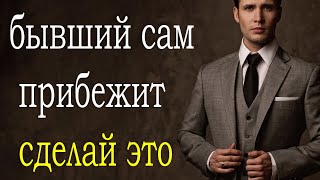 БЫВШИЙ САМ ПРИБЕЖИТ К ТЕБЕ СДЕЛАЙ ЭТО