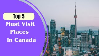 5 Must Visit Places In Canada