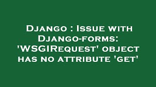 Django : Issue with Django-forms: 'WSGIRequest' object has no attribute 'get'