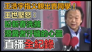 【直播完整版】王浩宇指父親出賣同學！王世堅怒：盼新春洗滌潑糞者汙穢的心靈