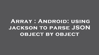 Array : Android: using jackson to parse JSON object by object