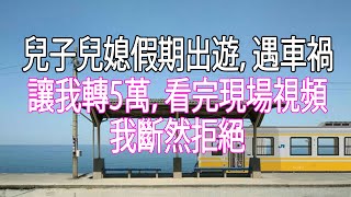 兒子兒媳假期出遊，遇車禍讓我轉5萬，看完現場視頻，我斷然拒絕#幸福人生#為人處世#生活經驗#情感故事#中老年頻道