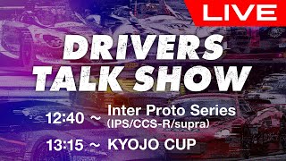 DRIVERS TALK SHOW ※IPS/CCS-R/Supra/KYOJO CUP（12:40～14:00 ）