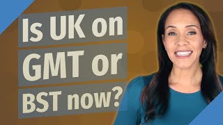 Is UK on GMT or BST now?