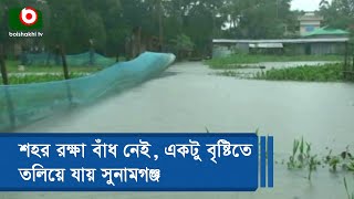 শহর রক্ষা বাঁধ নেই, একটু বৃষ্টিতে তলিয়ে যায় সুনামগঞ্জ