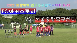 [2022 화랑대기 전국유소년축구대회 U-12 본선1ROUND] FC싸커스토리 VS 서울중랑축구센터 후반전[2022.08.06]