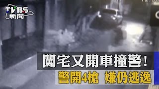 【TVBS】闖宅又開車撞警！警開4槍　嫌仍逃逸