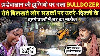 झंडेवालान की झुग्गियों पर चला Bulldozer | रोते बिलखते लोग सड़कों पर उतरे ~ Delhi News