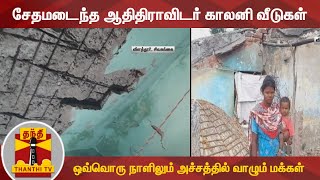 சேதமடைந்த ஆதிதிராவிடர் காலனி வீடுகள் - ஒவ்வொரு நாளிலும் அச்சத்தில் வாழும் மக்கள்