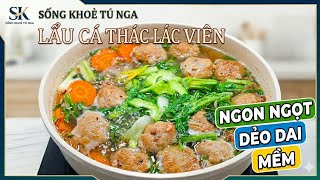 Sống Khoẻ Tú Nga-Lẩu Cá Thác Lác Viên-Ngon Ngọt Dẻo Dai Mềm