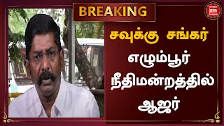 BREAKING | சவுக்கு சங்கர் எழும்பூர் நீதிமன்றத்தில் ஆஜர் | Savukku Shankar