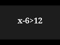 Inequation x-6 greater than 12