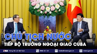 Chủ tịch nước Lương Cường tiếp Bộ trưởng Ngoại giao Cuba - VNA