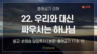 [화미교회] 23.05.03 | 출 17:8-16 | (출애굽기 강해) 22. 우리와 대신 싸우시는 하나님 | 손희승 담임목사