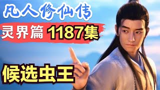 【凡人修仙传】灵界篇：1187集 候选虫王      Mortal's Journey to Immortality凡人修仙传剧情讲解 凡人修仙分析 凡人修仙传原著小说解析 凡人修仙传小说解读