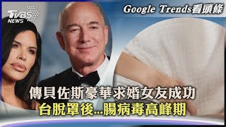 【Google Trends看頭條】傳貝佐斯豪華求婚女友成功　台脫罩後...腸病毒高峰期｜TVBS新聞 2023.05.24@TVBSNEWS01