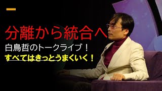 分離から統合へ(第24回すべてはきっとうまくいく！)～2022年白鳥哲の決意表明！～