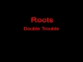 Roots Double Trouble + Lyrics
