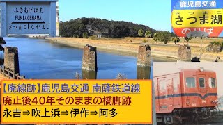 鹿児島交通　南薩鉄道線【廃線跡】廃止後も数十年残る橋脚跡　永吉⇒吹上浜⇒さつま湖（廃線跡を歩く！）⇒伊作（映画「寅さん」にも登場した駅跡）⇒阿多（知覧支線　分岐駅）