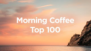 Morning Coffee 🥐 Top 100 Chillout Tracks to Relax in The Morning