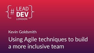 Using Agile Techniques to Build a More Inclusive Team - Kevin Goldsmith | #LeadDevLondon 2018